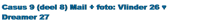 Tekstvak: Casus 9 (deel 8) Mail + foto: Vlinder 26 ♥ Dreamer 27 
